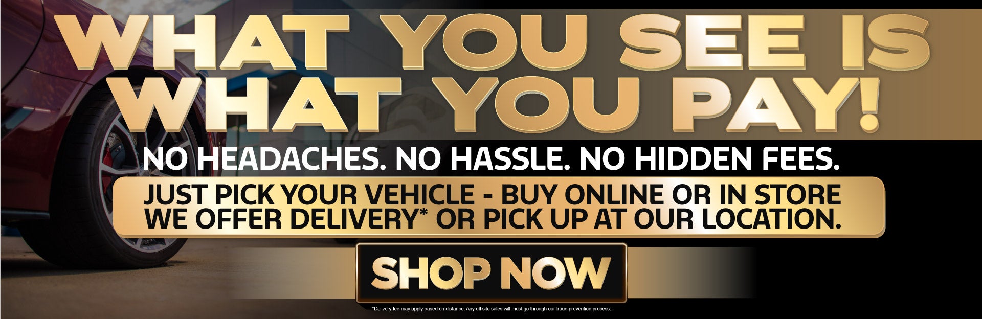 WHAT YOU SEE IS WHAT YOU PAY! No Headaches. No Hassle. No H